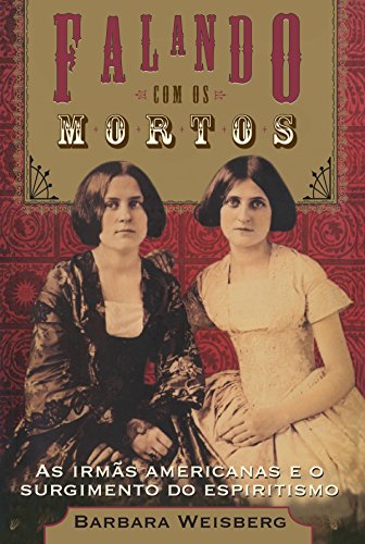 Livro sobre as irmãs Fox: "Falando Com os Mortos: as Irmãs Americanas Que Disseminaram o Espiritismo". Barbara Weisberg. Ed. Agir, 2011